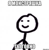 я монстряшка ты говно