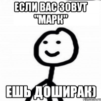 Если вас зовут "Марк" Ешь доширак)