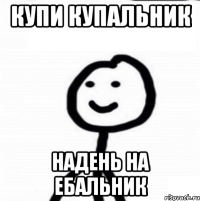 Купи купальник Надень на ебальник