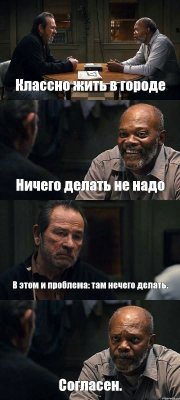 Классно жить в городе Ничего делать не надо В этом и проблема: там нечего делать. Согласен.