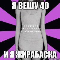 Я вешу 40 И я жирабаска