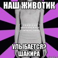 наш животик улыбается? шакира