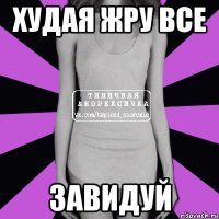 худая жру все завидуй