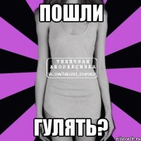 пошли гулять?