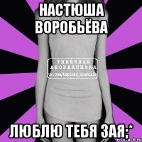 Настюша Воробьёва люблю тебя зая;*