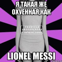 я такая же охуенная,как Lionel Messi