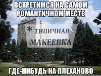 Встретимся на самом романтичном месте где-нибудь на Плеханово