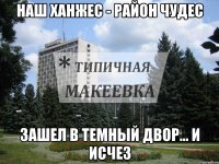 Наш Ханжес - район чудес Зашел в темный двор... и исчез