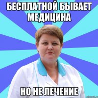 Бесплатной бывает медицина Но не лечение