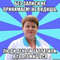 Без записи не принимаем! Не видишь, Люди деньги заплатили, а ты ломишься