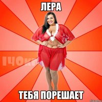 лера тебя порешает