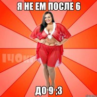 Я не ем после 6 До 9 ;3