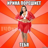 ирина порешиет тебя