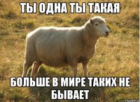 ты одна ты такая больше в мире таких не бывает