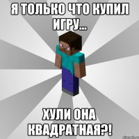 Я только что купил игру... ХУЛИ ОНА КВАДРАТНАЯ?!