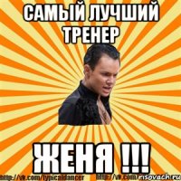 самый лучший тренер женя !!!