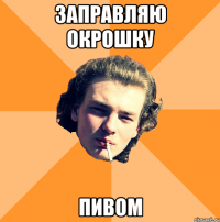 заправляю окрошку пивом