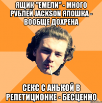 Ящик "Емели" - много рублей Jackson япошка - вообще дохрена Секс с Анькой в репетиционке - бесценно