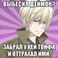 Выбесил Деймон? Забрал у Кеи тонфа и оттрахал ими.