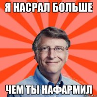 я насрал больше чем ты нафармил