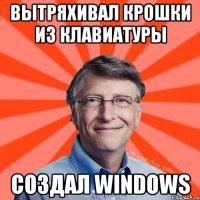 Вытряхивал крошки из клавиатуры создал Windows