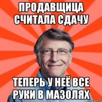 Продавщица считала сдачу Теперь у неё все руки в мазолях