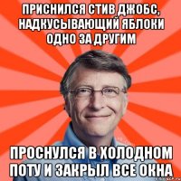 приснился стив джобс, надкусывающий яблоки одно за другим Проснулся в холодном поту и закрыл все окна