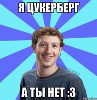 Я цукерберг А ты нет :3