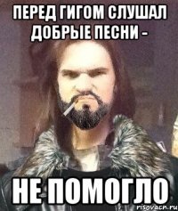 Перед гигом слушал добрые песни - не помогло
