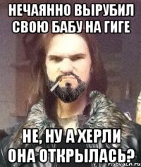 Нечаянно вырубил свою бабу на гиге Не, ну а херли она открылась?