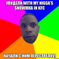 Увидели with my Nigga's SNOWжка in KFC Начали с ним перестрелку!