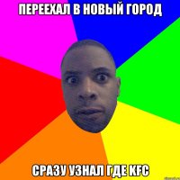 Переехал в новый город Сразу узнал где KFC