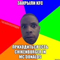 Закрыли KFC Приходиться есть Chikenburger in Mc'Donalds