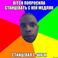 Bitch попросила станцевать с ней медляк станцевал C-Walk