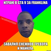 Играю в GTA V за Franklina Завалил снежков Тревора и Майкла.