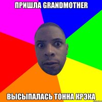 пришла grandmother высыпалась тонна крэка