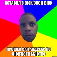 Вставил в DICK'ОВОД DICK ПРОШЕЛ САН АНДРЕАС ПО DICK'ОСТИ БЫСТРО