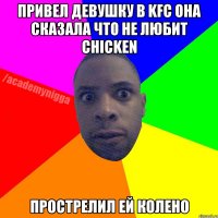 привел девушку в KFC она сказала что не любит chicken прострелил ей колено