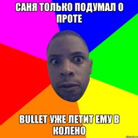 Саня только подумал о проте bullet уже летит ему в колено