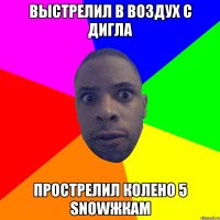 выстрелил в воздух с дигла прострелил колено 5 Snowжкам