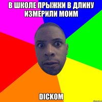 В ШКОЛЕ ПРЫЖКИ В ДЛИНУ ИЗМЕРИЛИ МОИМ DICKOM