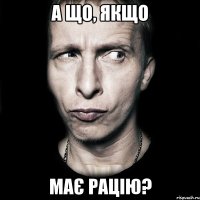 А що, якщо має рацію?