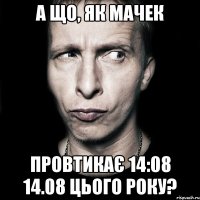 А що, як Мачек провтикає 14:08 14.08 цього року?