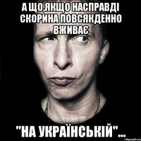 А що,якщо насправді Скорина повсякденно вживає "на українській"...