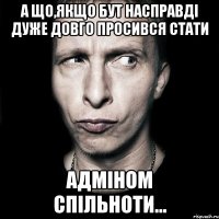 А що,якщо Бут насправді дуже довго просився стати адміном спільноти...