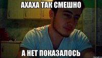 ахаха так смешно а нет показалось
