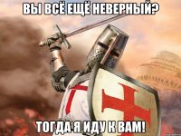 Вы всё ещё неверный? Тогда я иду к вам!