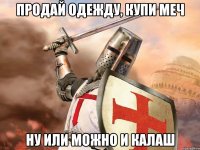 Продай одежду, купи меч ну или можно и калаш