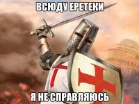 Всюду еретеки Я не справляюсь