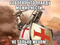 Говорят, что правду можно нести... Не только мечом...